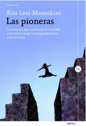 LAS PIONERAS : LAS MUJERES QUE CAMBIARON LA SOCIEDAD Y LA CIENCIA DESDE LA ANTIGÜEDAD HASTA NUESTROS